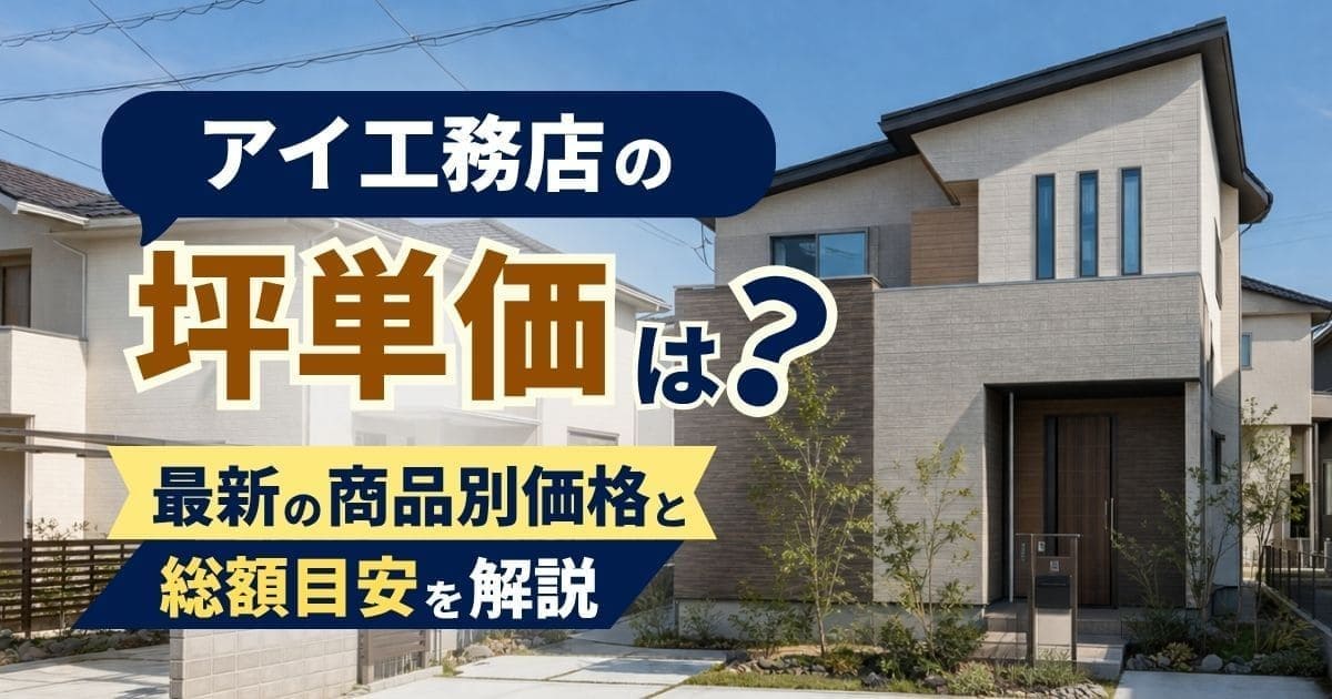 アイ工務店の坪単価は?商品別・坪数別の総額を解説