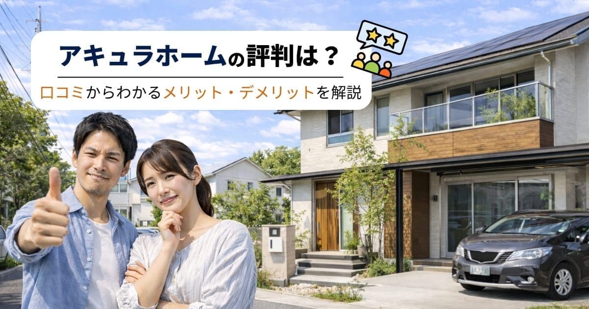 アキュラホームの評判は？口コミからわかるメリット・デメリットを解説