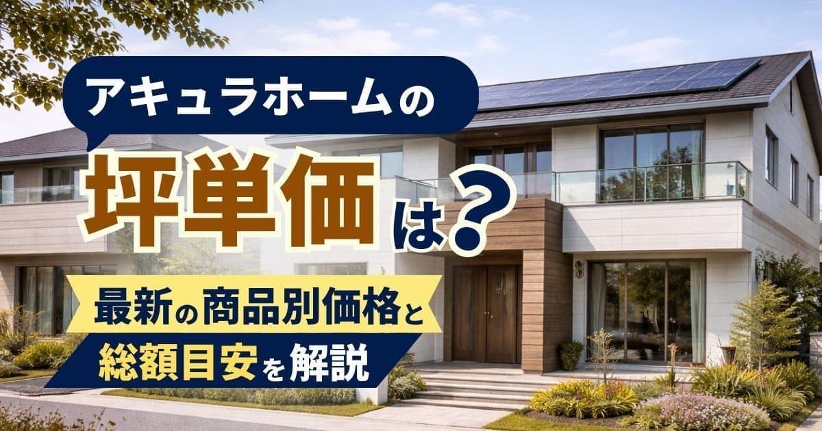 アキュラホームの坪単価は？商品別・坪数別の総額を解説