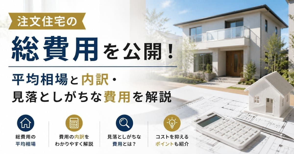 注文住宅の総費用を公開！平均相場と内訳・見落としがちな費用を解説