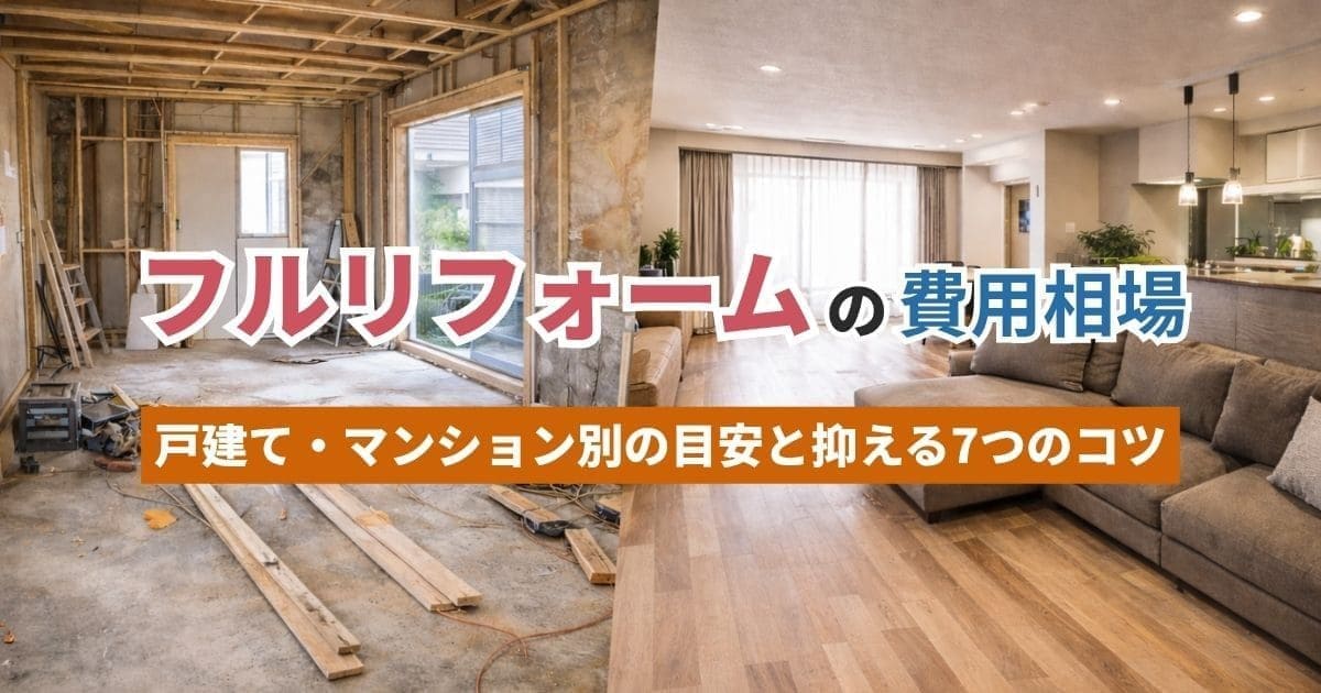 フルリフォームの費用相場｜戸建て・マンション別の目安と抑える7つのコツ