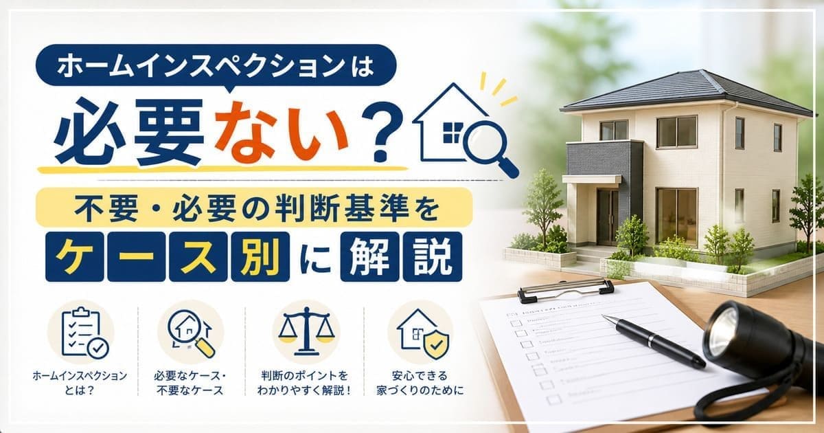 ホームインスペクションは必要ない？不要・必要の判断基準をケース別に解説