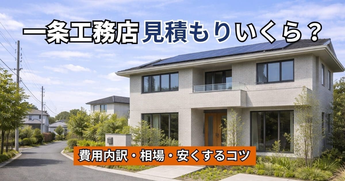 一条工務店の見積もりを徹底解説！費用内訳・相場・安くするコツ