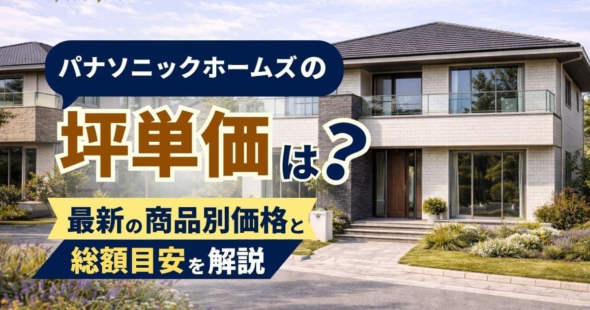 パナソニックホームズの坪単価は？商品別・坪数別の総額まとめ