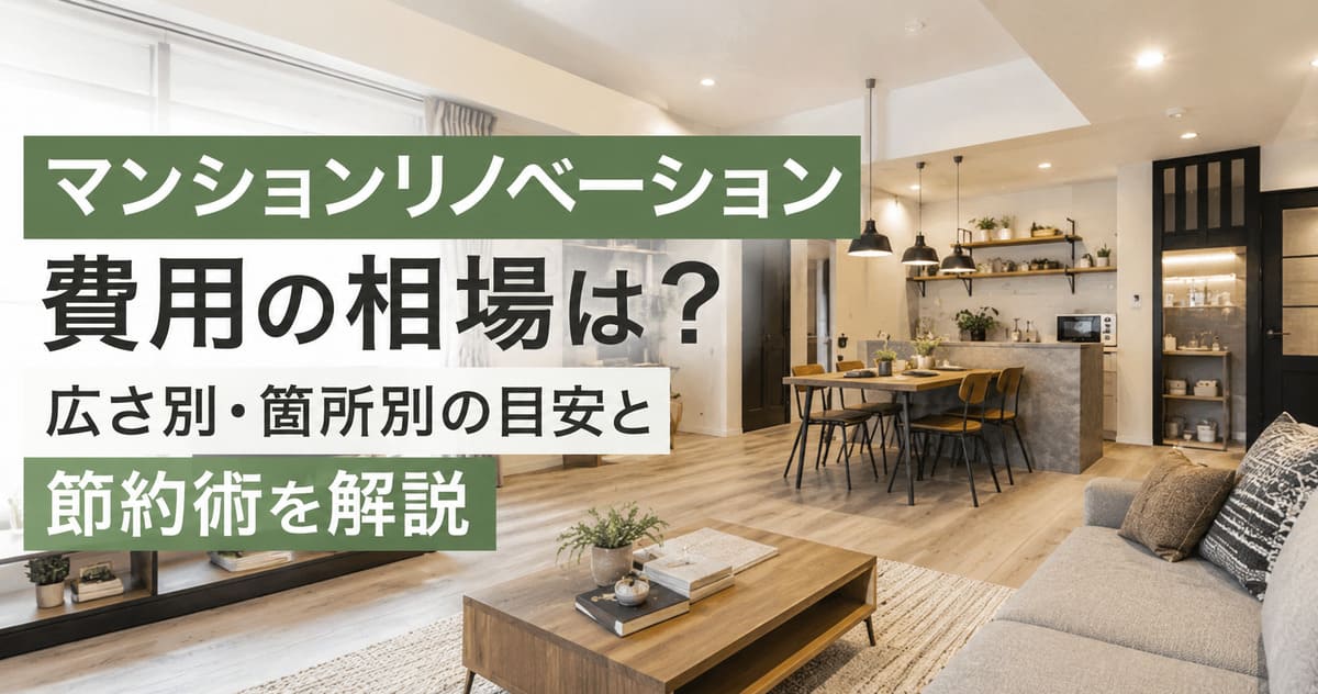 マンションリノベーション費用の相場は?広さ別・箇所別の目安と節約術を解説