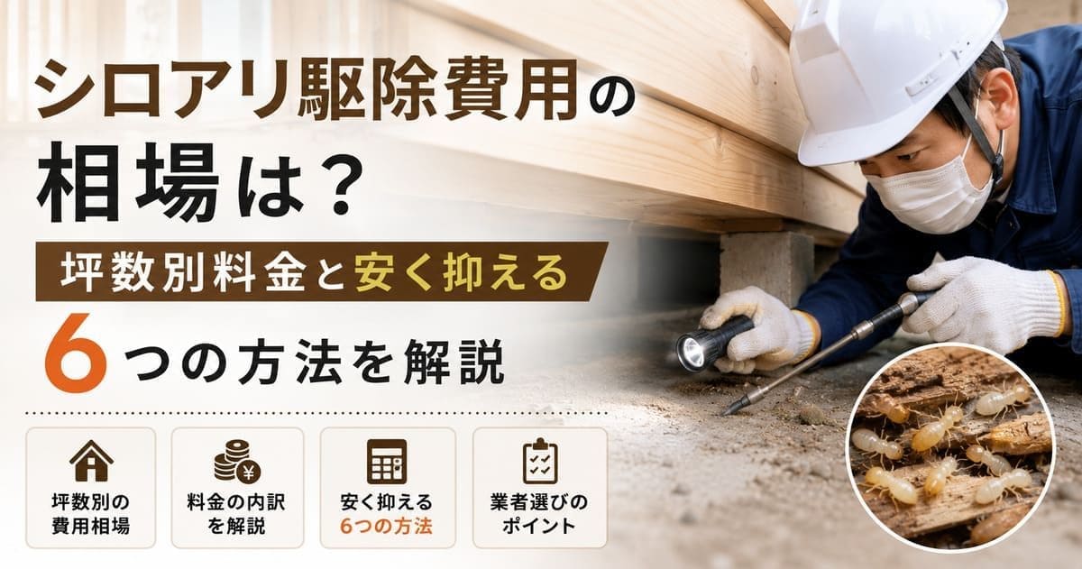 シロアリ駆除費用の相場は？坪数別料金と安く抑える6つの方法を解説