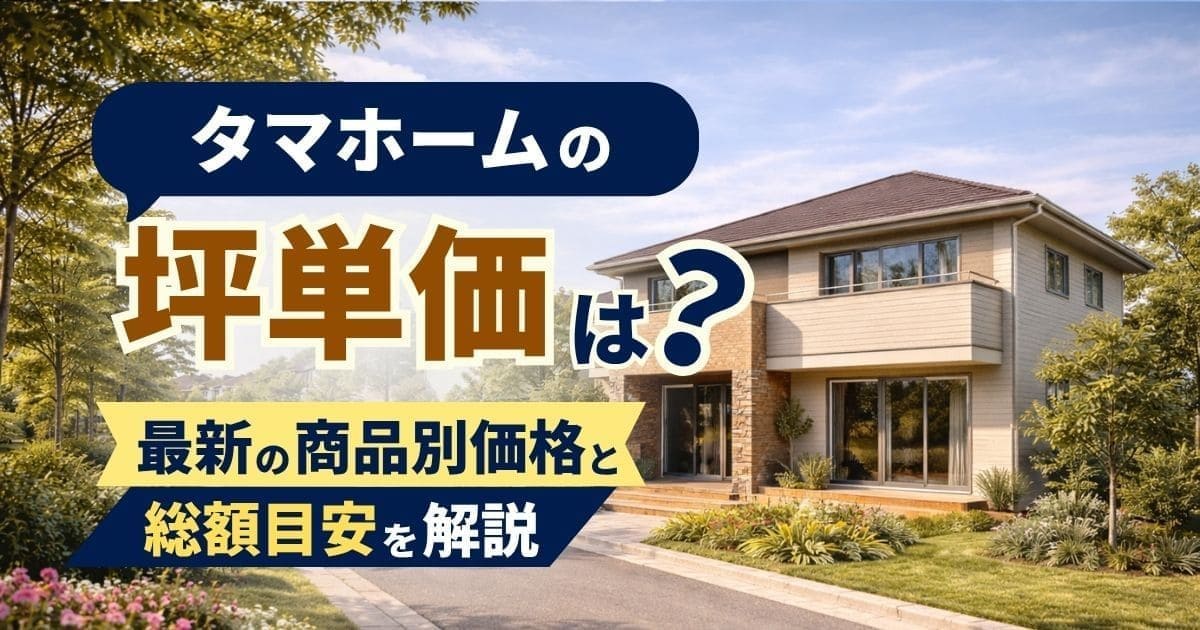 タマホームの坪単価は40〜70万円。商品別・坪数別の総額を解説