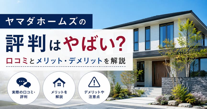 ヤマダホームズの評判はやばい？口コミとメリット・デメリットを解説
